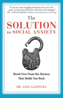 The Solution To Social Anxiety Written by Dr. Aziz Gazipura