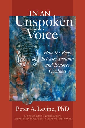 In an Unspoken Voice How the Body Releases Trauma and Restores Goodness