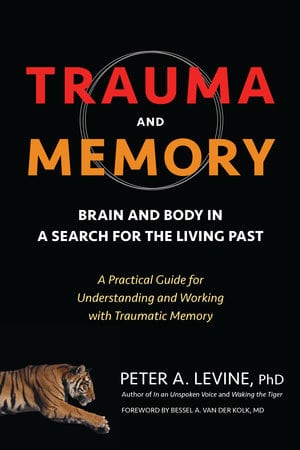 Trauma and Memory Brain and Body in a Search for the Living Past: A Practical Guide for Understanding and Working with Traumatic Memory